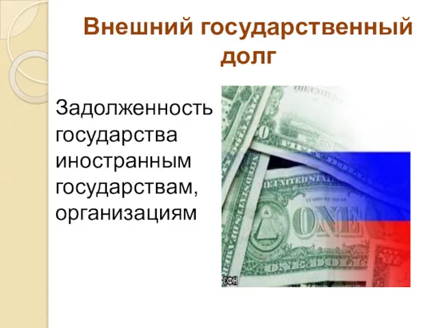 Внешний государственный долг Задолженность государства иностранным государствам, организациям