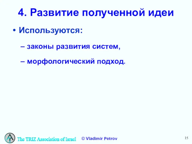 4. Развитие полученной идеи Используются: законы развития систем, морфологический подход.