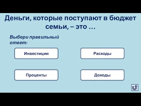 Деньги, которые поступают в бюджет семьи, – это … Доходы Расходы Выбери правильный ответ: Проценты Инвестиции