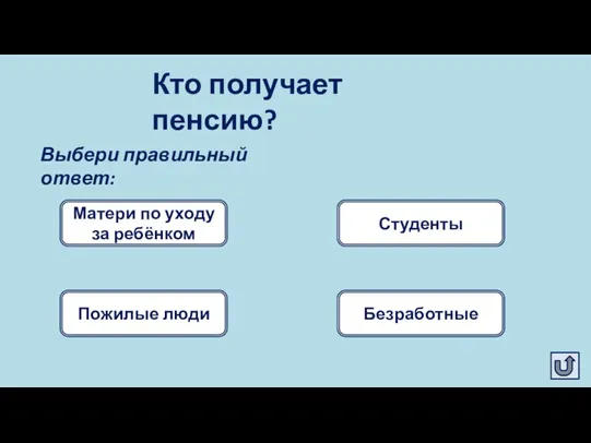 Кто получает пенсию? Пожилые люди Матери по уходу за ребёнком Выбери правильный ответ: Студенты Безработные