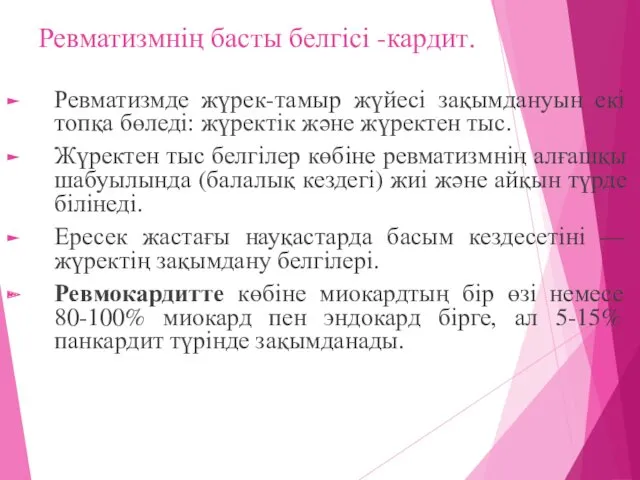 Ревматизмнің басты белгісі -кардит. Ревматизмде жүрек-тамыр жүйесі зақымдануын екі топқа бөледі: жүректік және