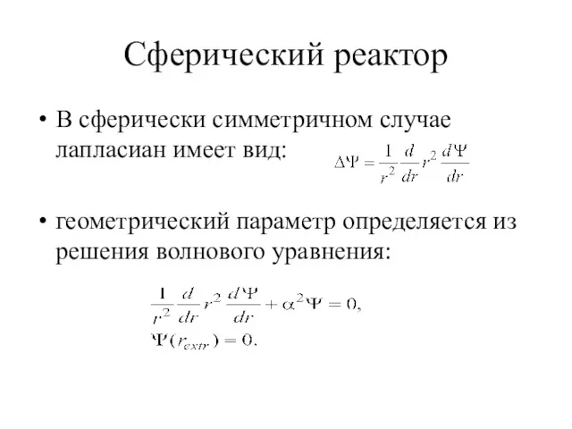 Сферический реактор В сферически симметричном случае лапласиан имеет вид: геометрический параметр определяется из решения волнового уравнения: