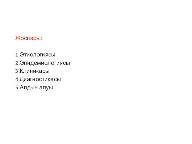 Жоспары: 1.Этиологиясы 2.Эпидемиологиясы 3.Клиникасы 4.Диагностикасы 5.Алдын алуы