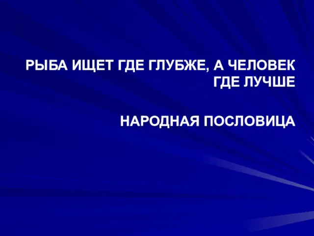 РЫБА ИЩЕТ ГДЕ ГЛУБЖЕ, А ЧЕЛОВЕК ГДЕ ЛУЧШЕ НАРОДНАЯ ПОСЛОВИЦА