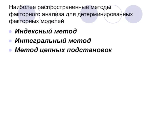 Наиболее распространенные методы факторного анализа для детерминированных факторных моделей Индексный метод Интегральный метод Метод цепных подстановок