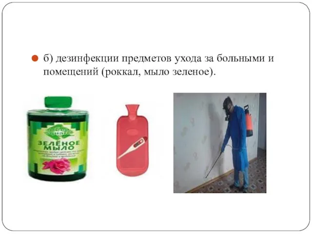 б) дезинфекции предметов ухода за больными и помещений (роккал, мыло зеленое).