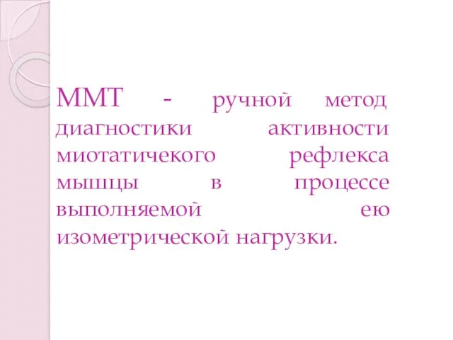 ММТ - ручной метод диагностики активности миотатичекого рефлекса мышцы в процессе выполняемой ею изометрической нагрузки.