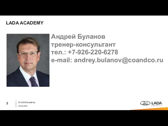 LADA ACADEMY © LADA Academy 04.02.2021 Андрей Буланов тренер-консультант тел.: +7-926-220-6278 e-mail: andrey.bulanov@coandco.ru