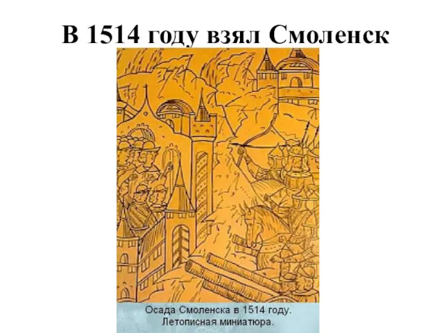 В 1514 году взял Смоленск