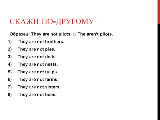 СКАЖИ ПО-ДРУГОМУ Образец: They are not pilots. ? The aren’t