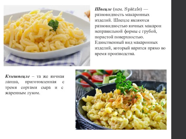 Шпецле (нем. Spätzle) —разновидность макаронных изделий. Шпецле являются разновидностью яичных