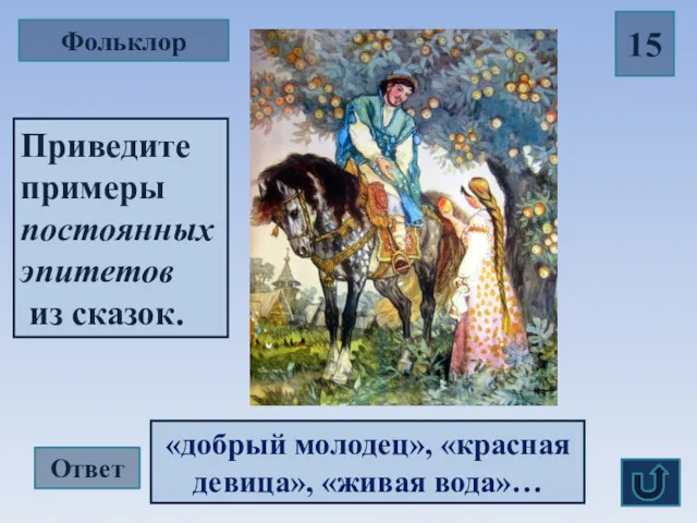 Фольклор 15 «добрый молодец», «красная девица», «живая вода»… Ответ Приведите примеры постоянных эпитетов из сказок.