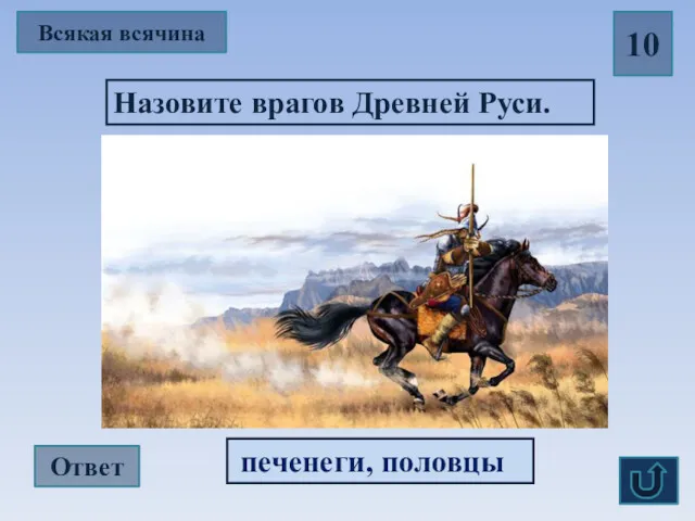 Всякая всячина 10 Назовите врагов Древней Руси. Ответ печенеги, половцы