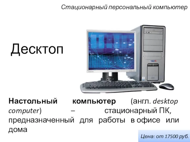 Десктоп Настольный компьютер (англ. desktop computer) – стационарный ПК, предназначенный