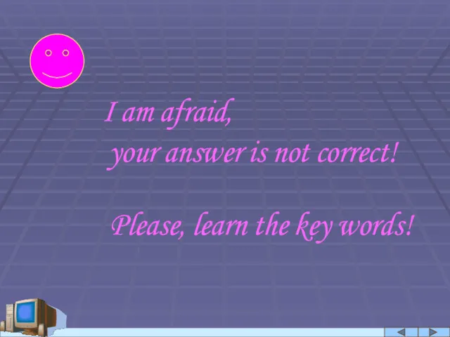 I am afraid, your answer is not correct! Please, learn the key words!