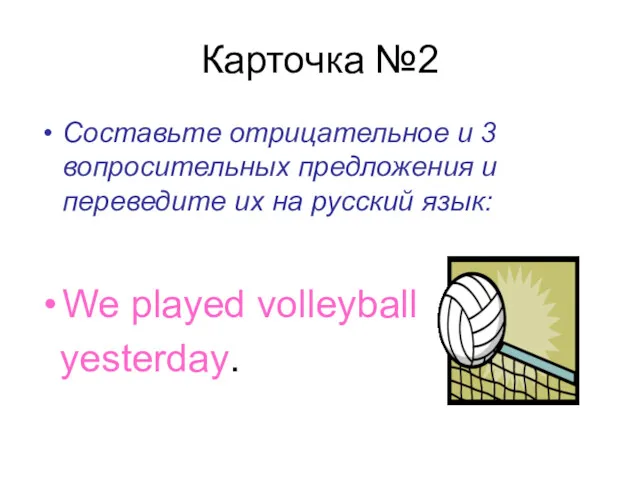 Карточка №2 Составьте отрицательное и 3 вопросительных предложения и переведите