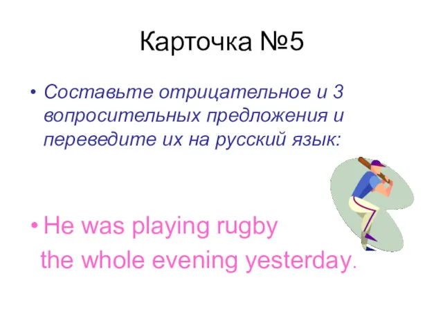 Карточка №5 Составьте отрицательное и 3 вопросительных предложения и переведите