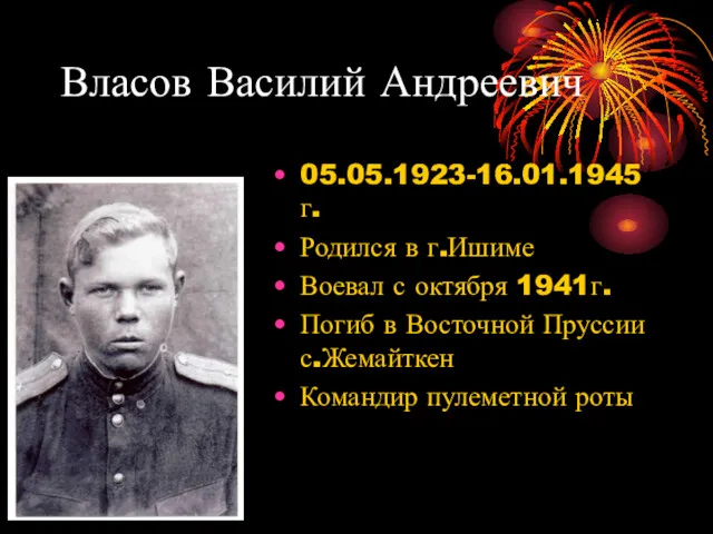 Власов Василий Андреевич 05.05.1923-16.01.1945г. Родился в г.Ишиме Воевал с октября 1941г. Погиб в