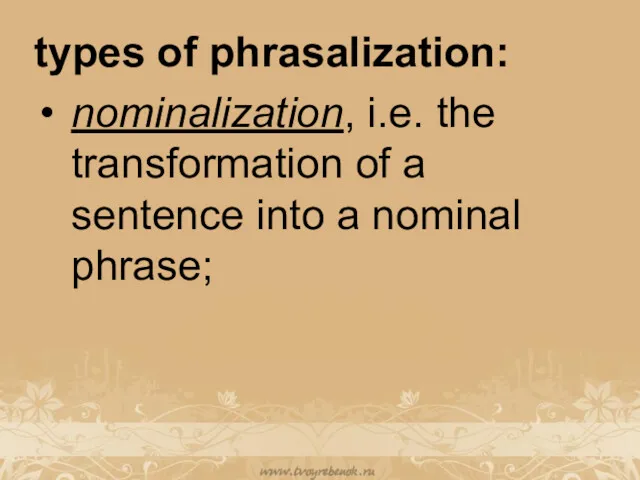 types of phrasalization: nominalization, i.e. the transformation of a sentence into a nominal phrase;