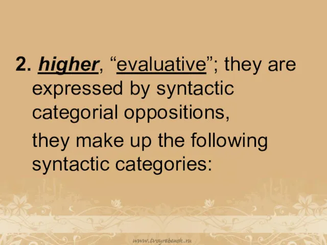 2. higher, “evaluative”; they are expressed by syntactic categorial oppositions,