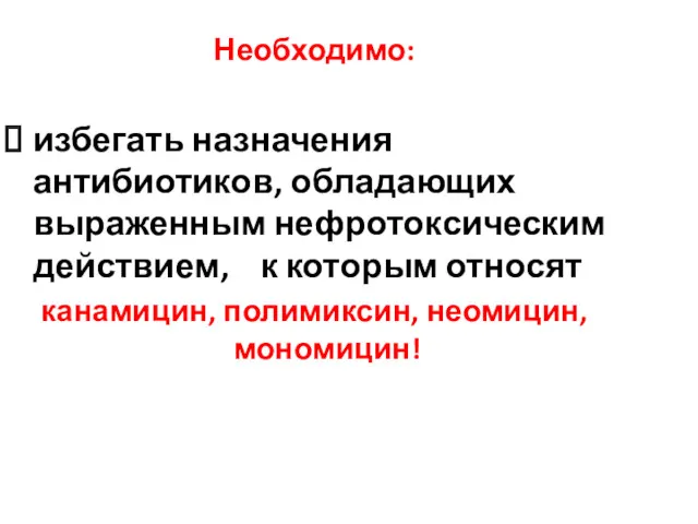 Необходимо: избегать назначения антибиотиков, обладающих выраженным нефротоксическим действием, к которым относят канамицин, полимиксин, неомицин, мономицин!