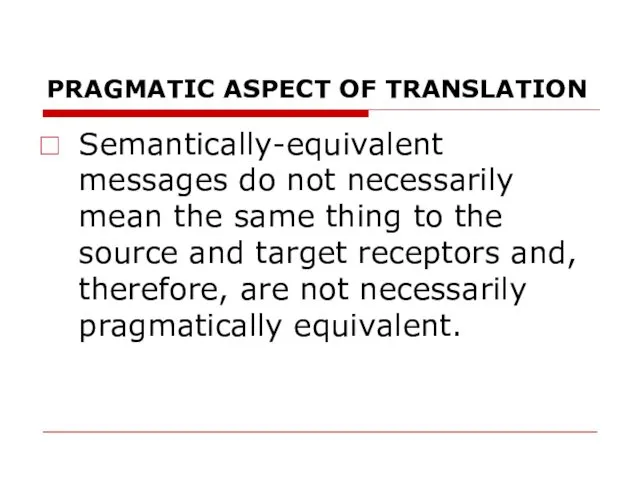 PRAGMATIC ASPECT OF TRANSLATION Semantically-equivalent messages do not necessarily mean