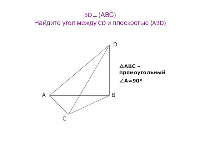 BD⊥(АВС) Найдите угол между CD и плоскостью (ABD) △АВС – прямоугольный ∠А=90°