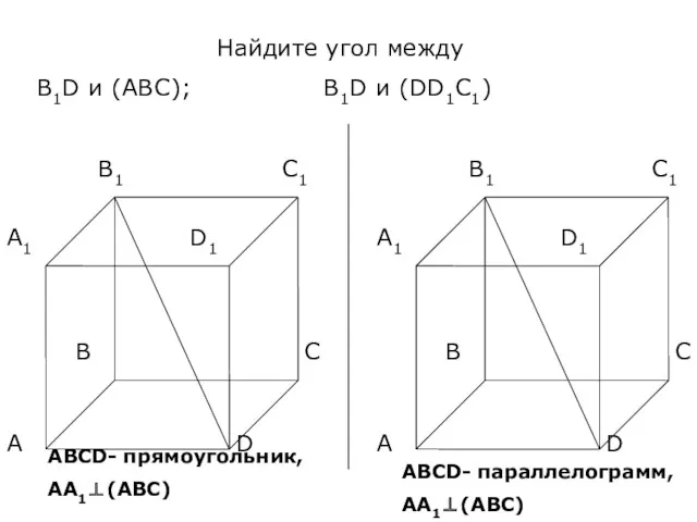 Найдите угол между В1D и (ABC); В1D и (DD1C1) АВСD- прямоугольник, АА1⊥(АВС) АВСD- параллелограмм, АА1⊥(АВС)