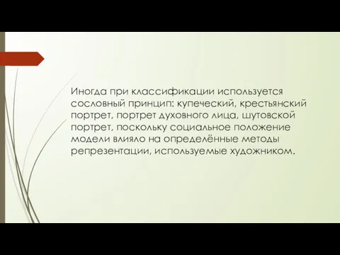 Иногда при классификации используется сословный принцип: купеческий, крестьянский портрет, портрет