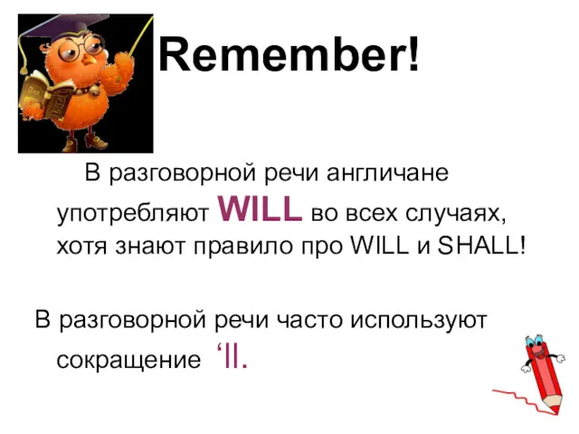 Remember! В разговорной речи англичане употребляют WILL во всех случаях,