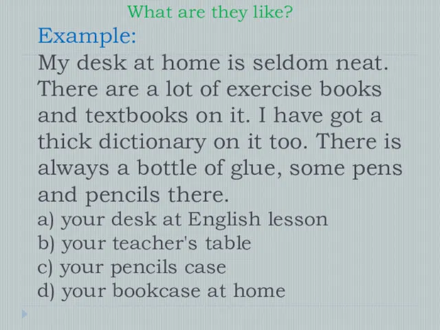 What are they like? Example: My desk at home is