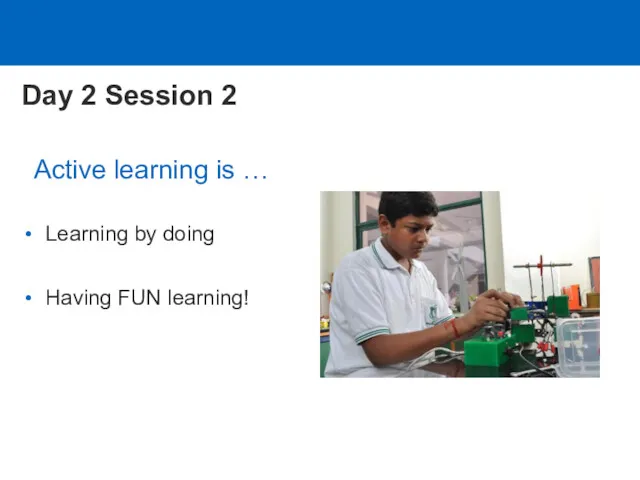 Learning by doing Having FUN learning! Active learning is … Day 2 Session 2