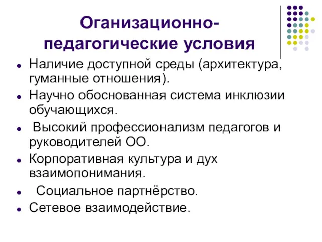 Оганизационно-педагогические условия Наличие доступной среды (архитектура, гуманные отношения). Научно обоснованная