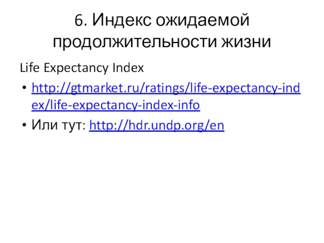 6. Индекс ожидаемой продолжительности жизни Life Expectancy Index http://gtmarket.ru/ratings/life-expectancy-index/life-expectancy-index-info Или тут: http://hdr.undp.org/en