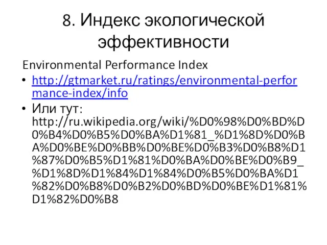 8. Индекс экологической эффективности Environmental Performance Index http://gtmarket.ru/ratings/environmental-performance-index/info Или тут: http://ru.wikipedia.org/wiki/%D0%98%D0%BD%D0%B4%D0%B5%D0%BA%D1%81_%D1%8D%D0%BA%D0%BE%D0%BB%D0%BE%D0%B3%D0%B8%D1%87%D0%B5%D1%81%D0%BA%D0%BE%D0%B9_%D1%8D%D1%84%D1%84%D0%B5%D0%BA%D1%82%D0%B8%D0%B2%D0%BD%D0%BE%D1%81%D1%82%D0%B8