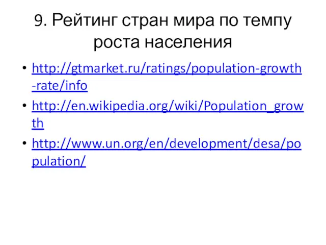 9. Рейтинг стран мира по темпу роста населения http://gtmarket.ru/ratings/population-growth-rate/info http://en.wikipedia.org/wiki/Population_growth http://www.un.org/en/development/desa/population/