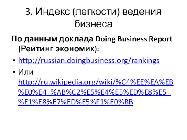 3. Индекс (легкости) ведения бизнеса По данным доклада Doing Business Report (Рейтинг экономик): http://russian.doingbusiness.org/rankings Или http://ru.wikipedia.org/wiki/%C4%EE%EA%EB%E0%E4_%AB%C2%E5%E4%E5%ED%E8%E5_%E1%E8%E7%ED%E5%F1%E0%BB