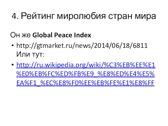 4. Рейтинг миролюбия стран мира Он же Global Peace Index http://gtmarket.ru/news/2014/06/18/6811 Или тут: http://ru.wikipedia.org/wiki/%C3%EB%EE%E1%E0%EB%FC%ED%FB%E9_%E8%ED%E4%E5%EA%F1_%EC%E8%F0%EE%EB%FE%E1%E8%FF