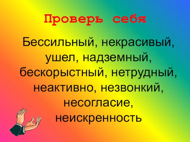 Проверь себя Бессильный, некрасивый, ушел, надземный, бескорыстный, нетрудный, неактивно, незвонкий, несогласие, неискренность