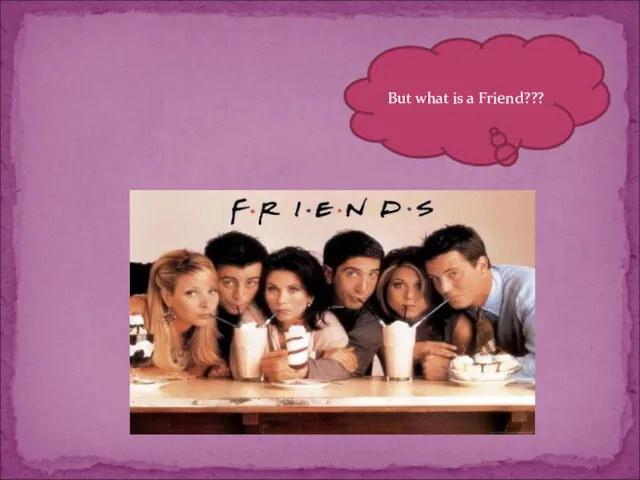 But what is a Friend???