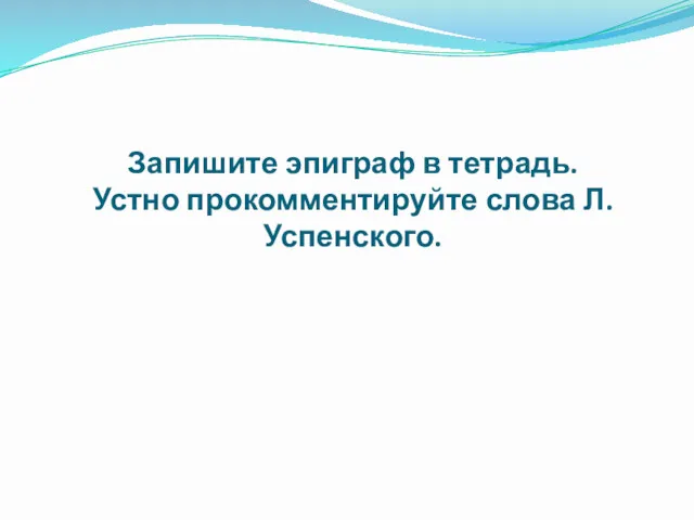 Запишите эпиграф в тетрадь. Устно прокомментируйте слова Л.Успенского.