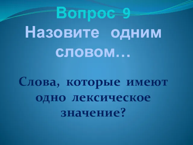 Вопрос 9 Назовите одним словом… Слова, которые имеют одно лексическое значение?