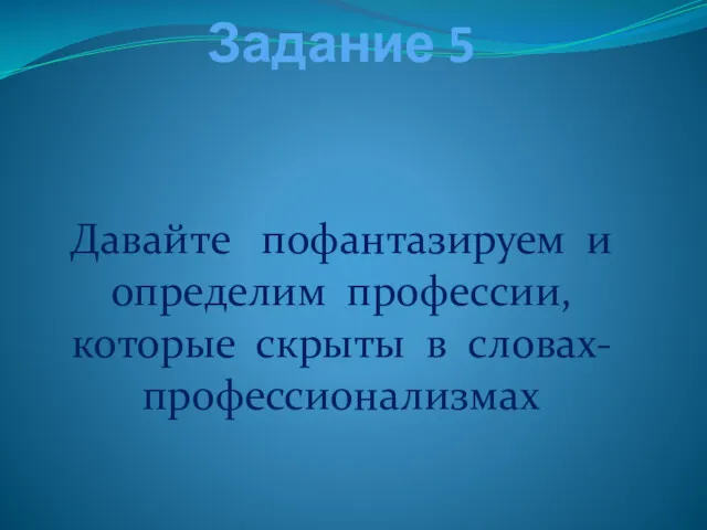 Задание 5 Давайте пофантазируем и определим профессии, которые скрыты в словах-профессионализмах