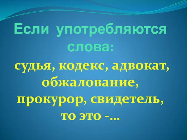 Если употребляются слова: судья, кодекс, адвокат, обжалование, прокурор, свидетель, то это -…