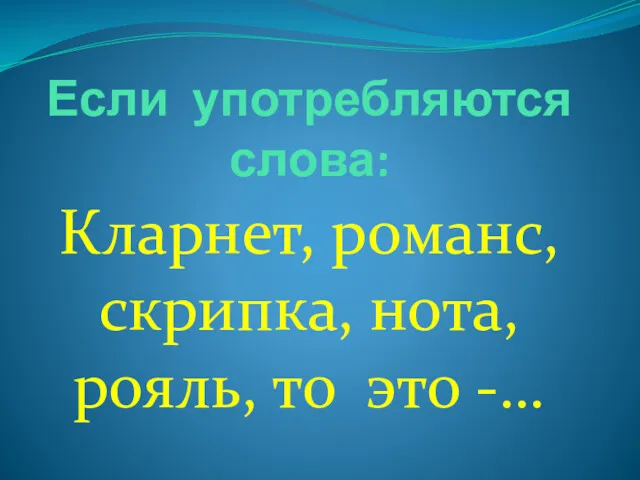 Если употребляются слова: Кларнет, романс, скрипка, нота, рояль, то это -…