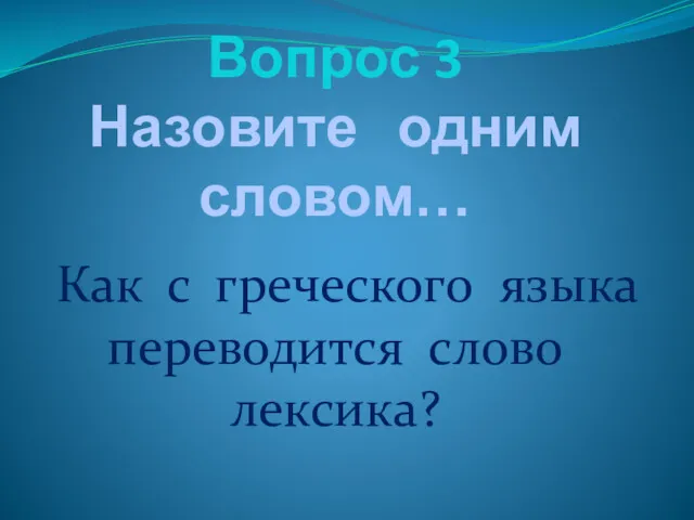 Вопрос 3 Назовите одним словом… Как с греческого языка переводится слово лексика?