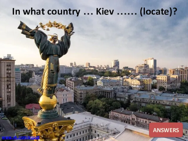 In what country … Kiev …… (locate)? ANSWERS www.vk.com/egppt