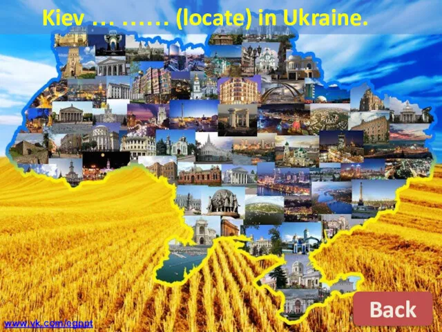 Kiev … …… (locate) in Ukraine. Back www.vk.com/egppt