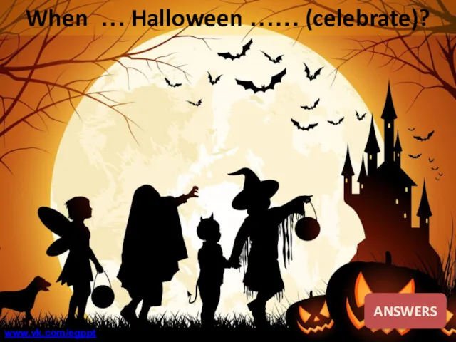 When … Halloween …… (celebrate)? ANSWERS www.vk.com/egppt