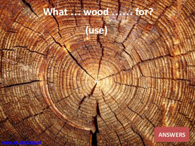 What … wood …… for? (use) ANSWERS www.vk.com/egppt